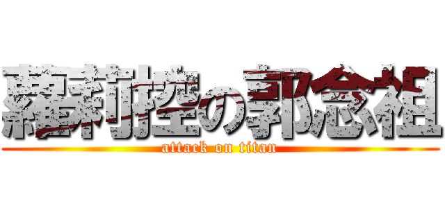 蘿莉控の郭念祖 (attack on titan)