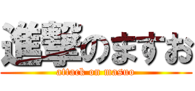 進撃のますお (attack on masuo)