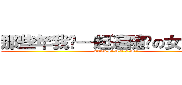那些年我们一起追随过の女神大人 (attack on Girl's God)