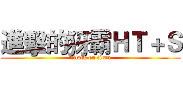 進擊的犽霸ＨＴ＋Ｓ (attack on titan)