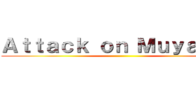 Ａｔｔａｃｋ ｏｎ Ｍｕｙａｙａｎ ()