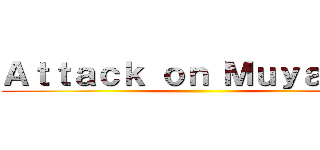 Ａｔｔａｃｋ ｏｎ Ｍｕｙａｙａｎ ()