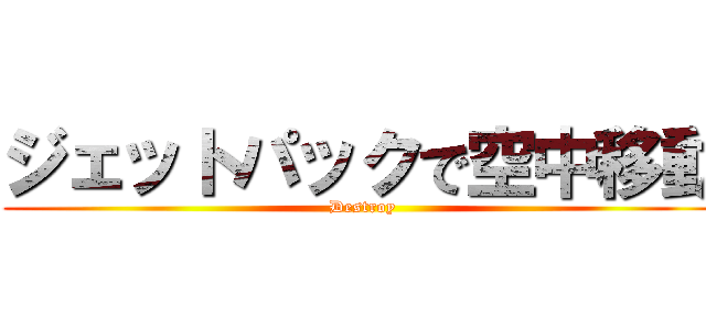 ジェットパックで空中移動 (Destroy)