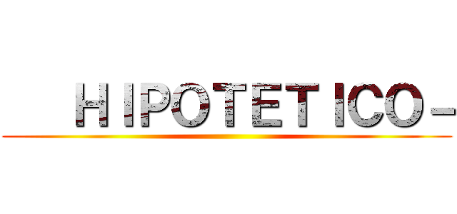    ＨＩＰＯＴＥＴＩＣＯ－ ()