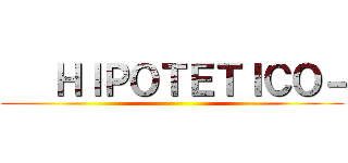    ＨＩＰＯＴＥＴＩＣＯ－ ()