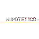    ＨＩＰＯＴＥＴＩＣＯ－ ()