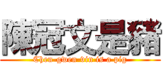 陳冠文是豬 (Chen-gwen-vin is a pig)