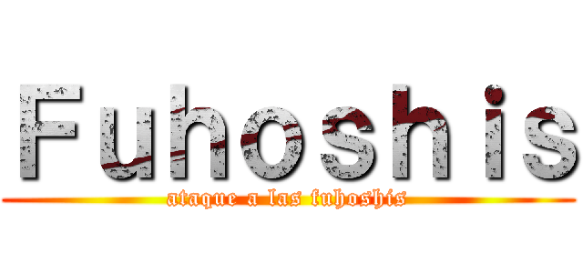 Ｆｕｈｏｓｈｉｓ (ataque a las fuhoshis)