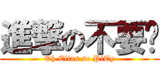 進撃の不要脸 (Oh Elias so PiTy)
