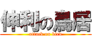 伸利の鳥居 (attack on bird)