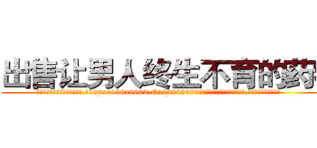 出售让男人终生不育的药物 (出售让男人终生不育的药物【电.话186x0156x9662-Q194843976林氏药业】我们做的是长期生意,靠的是老客户长期支持
参考消息网2月20日报道 韩媒称，“剩女多、离婚率高的城市，房价一定会上涨。”这是中国经济学家金岩石2016年12月参加在上海举行的房地产相关论坛时说的话。
)
