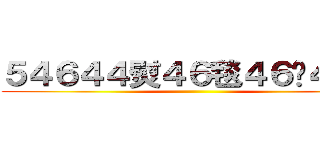 ５４６４４熨４６毯４６牠４少３ ()