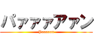 パァァァアァン (Paaaaan)