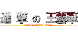進 撃 の 王藝華 (attack on Total Lele)