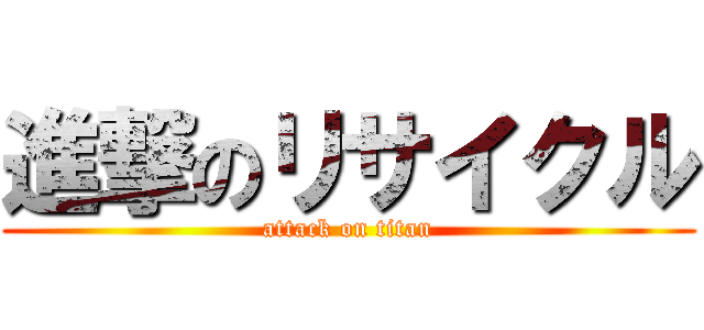 進撃のリサイクル (attack on titan)