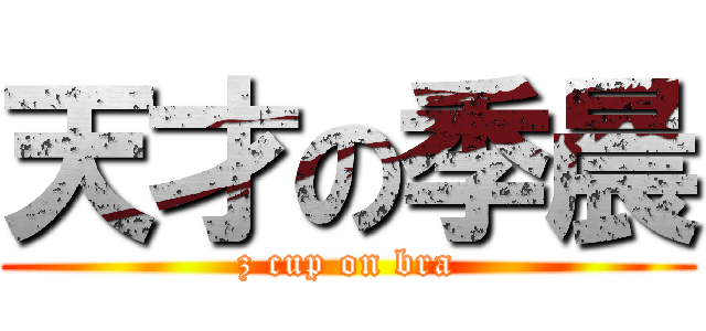 天才の季晨 (z cup on bra)