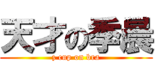 天才の季晨 (z cup on bra)