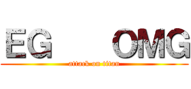 ＥＧ    ＯＭＧ (attack on titan)