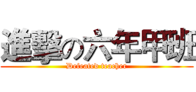 進擊の六年甲班 (Defeated teacher)