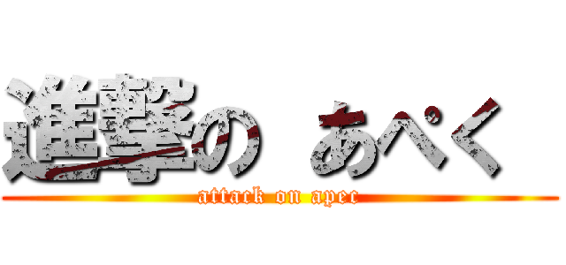 進撃の あぺく  (attack on apec)