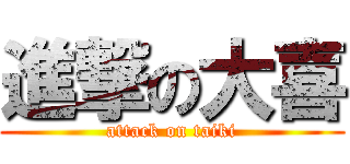 進撃の大喜 (attack on taiki)