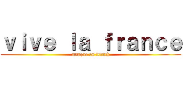 ｖｉｖｅ ｌａ ｆｒａｎｃｅ (attaque on french)