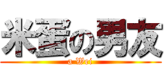 米蛋の男友 (a Wei)