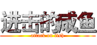 进击的咸鱼 (attack on fish)
