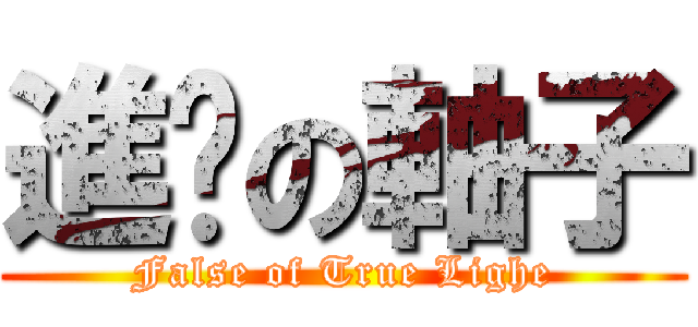 進擊の軸子 (False of True Lighe)