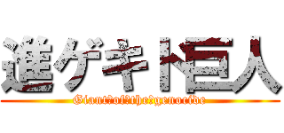 進ゲキド巨人 (Giant　of　the　genocide)