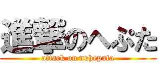 進撃のへぷた (attack on noheputa)