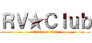 ＲＶ★Ｃｌｕｂ (attack on titan)