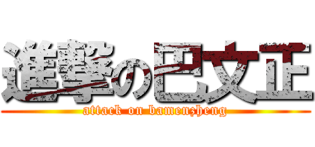 進撃の巴文正 (attack on bamenzheng)