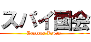 スパイ国会 (Destroy Japan )