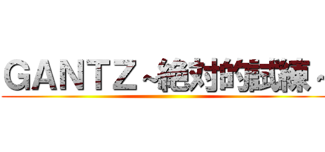 ＧＡＮＴＺ～絶対的試練～ ()
