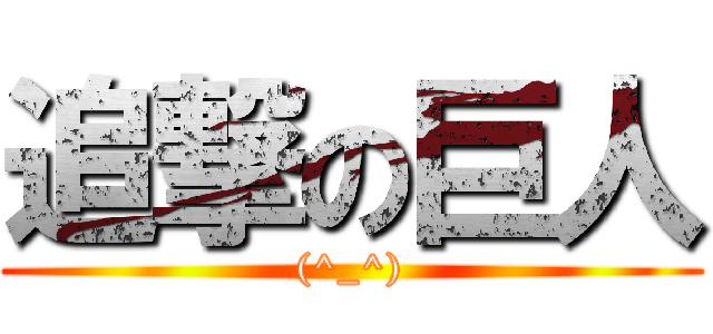 追撃の巨人 ((^_^))