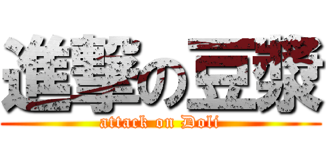 進撃の豆漿 (attack on Doli)
