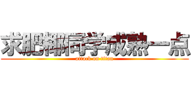 求肥椰同学成熟一点 (attack on titan)