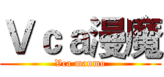 Ｖｃａ漫魔 (Vca manmo)