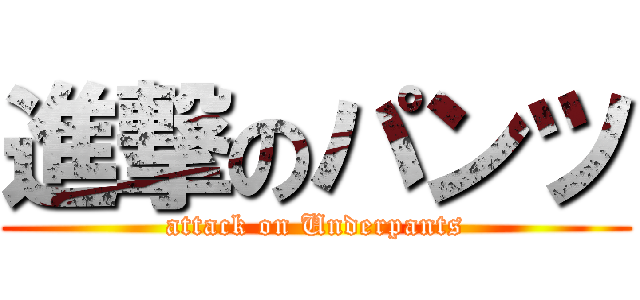 進撃のパンツ (attack on Underpants)