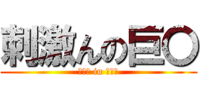 刺激んの巨〇 (〇〇〇 in 〇〇〇)