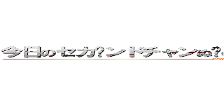 今日のセカ〜ンドチャンぬ〜の動画はなんとなーんとですねー (Hagimesyatyou)