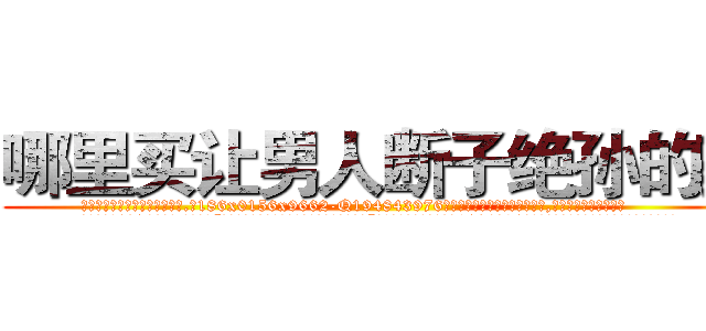 哪里买让男人断子绝孙的药 (哪里买让男人断子绝孙的药【电.话186x0156x9662-Q194843976林氏药业】我们做的是长期生意,靠的是老客户长期支持
参考消息网2月20日报道 韩媒称，“剩女多、离婚率高的城市，房价一定会上涨。”这是中国经济学家金岩石2016年12月参加在上海举行的房地产相关论坛时说的话。
)
