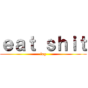 ｅａｔ ｓｈｉｔ (fag)