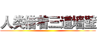 人类借着三道墙壁 ()