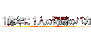 １億年に１人の奇跡のバカ (attack on titan)