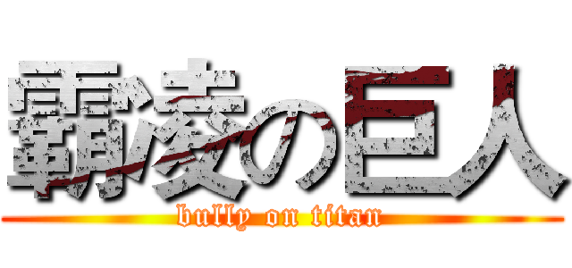 霸凌の巨人 (bully on titan)