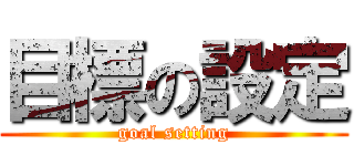 目標の設定 (goal setting)