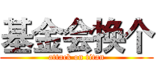 基金会换个 (attack on titan)