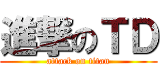進撃のＴＤ (attack on titan)